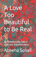A Love Too Beautiful to Be Real: An Otherworldly Tale of Love and Transformation