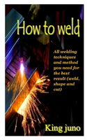 How to Weld: All welding techniques and method you need for the best result (weld, shape, and cut)