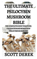 The Ultimate Psilocybin Mushroom Bible: The Complete Guide to Safe Use, Cultivation And Benefits Of Psilocybin Mushroom