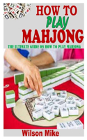 How to Play Mahjong: The Ultimate Guide on How to Play Mahjong