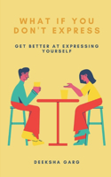 What if you don't express: Get better at expressing yourself