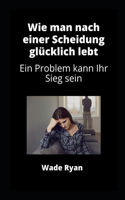 Wie man nach einer Scheidung glücklich lebt: Ein Problem kann Ihr Sieg sein