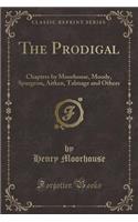 The Prodigal: Chapters by Moorhouse, Moody, Spurgeon, Aitken, Talmage and Others (Classic Reprint)
