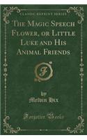 The Magic Speech Flower, or Little Luke and His Animal Friends (Classic Reprint)