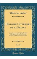 Histoire LittÃ©raire de la France, Vol. 16: Ouvrage CommencÃ© Par Des Religieux BÃ©nÃ©dictins de la CongrÃ©gation de Saint-Maur, Et ContinuÃ© Par Des Membres de l'Institut (AcadÃ©mie Des Inscriptions Et Belles-Lettres); TreiziÃ¨me SiÃ¨cle: Ouvrage CommencÃ© Par Des Religieux BÃ©nÃ©dictins de la CongrÃ©gation de Saint-Maur, Et ContinuÃ© Par Des Membres de l'Institut (AcadÃ©mie Des Inscr