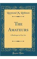 The Amateurs: A Burlesque in One Act (Classic Reprint)