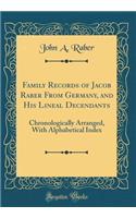 Family Records of Jacob Raber from Germany, and His Lineal Decendants: Chronologically Arranged, with Alphabetical Index (Classic Reprint)