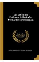 Leben des Feldmarschalls Grafen Neithardt von Gneisenau.