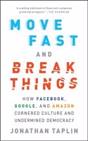 Move Fast and Break Things: How Facebook, Google, and Amazon Cornered Culture and Undermined Democracy
