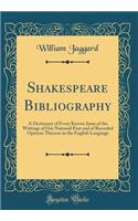 Shakespeare Bibliography: A Dictionary of Every Known Issue of the Writings of Our National Poet and of Recorded Opinion Thereon in the English Language (Classic Reprint)