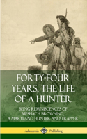 Forty-Four Years, the Life of a Hunter: Being Reminiscences of Meshach Browning, a Maryland Hunter and Trapper