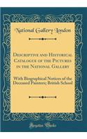 Descriptive and Historical Catalogue of the Pictures in the National Gallery: With Biographical Notices of the Deceased Painters; British School (Classic Reprint)