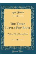 The Third Little Pet Book: With the Tale of Mop and Frisk (Classic Reprint)