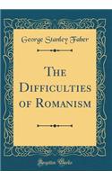 The Difficulties of Romanism (Classic Reprint)