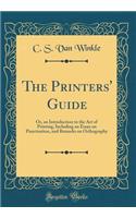 The Printers' Guide: Or, an Introduction to the Art of Printing, Including an Essay on Punctuation, and Remarks on Orthography (Classic Reprint)