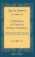 A Memorial of Caroline Haskell Ingersoll: With Some Notices of Her Family, and of Her Gifts to the City of Keene; And a Poem (Classic Reprint)