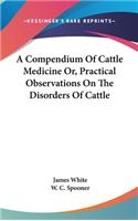 A Compendium Of Cattle Medicine Or, Practical Observations On The Disorders Of Cattle