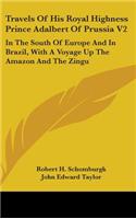 Travels Of His Royal Highness Prince Adalbert Of Prussia V2: In The South Of Europe And In Brazil, With A Voyage Up The Amazon And The Zingu
