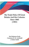 Trade Policy Of Great Britain And Her Colonies Since 1860 (1905)