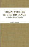 Train Whistle in the Distance - A Collection of Stories