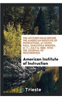 Lectures Read Before the American Institute of Instruction, at Town Hall, Saratoga Springs, N. Y.; July 6, 1880. with the Journal of Proceedings