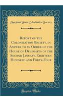 Report of the Colonization Society, in Answer to an Order of the House of Delegates of the Second January, Eighteen Hundred and Forty-Four (Classic Reprint)