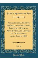 Annales de la SociÃ©tÃ© ImpÃ©riale d'Agriculture, Industrie, Sciences, Arts Et Belles-Lettres Du Departement de la Loire, 1866, Vol. 10 (Classic Reprint)