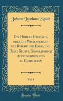 Die Höhere Geodäsie, Oder Die Wissenschaft, Die Reiche Der Erde, Und Diese Selbst, Geographisch Aufzunehmen Und Zu Chartieren, Vol. 1 (Classic Reprint)