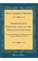 Shakespeare's Editors, 1623 to the Twentieth Century: A Paper Read Before the Bibliographical Society, October 16, 1916 (Classic Reprint)