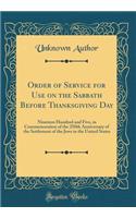 Order of Service for Use on the Sabbath Before Thanksgiving Day: Nineteen Hundred and Five, in Commemoration of the 250th Anniversary of the Settlement of the Jews in the United States (Classic Reprint): Nineteen Hundred and Five, in Commemoration of the 250th Anniversary of the Settlement of the Jews in the United States (Classic Reprint)