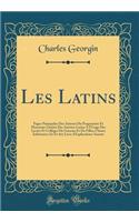 Les Latins: Pages Principales Des Auteurs Du Programme Et Morceaux Choisis Des Auteurs Latins À l'Usage Des Lycées Et Collèges De Garçons Et De Filles; Classes Inférieures (5e Et 4e); Livre d'Explications Annoté (Classic Reprint)