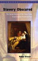 Slavery Obscured: The Social History of the Slave Trade in an English Provincial Port (Black Atlantic)