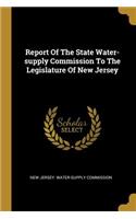 Report Of The State Water-supply Commission To The Legislature Of New Jersey