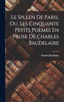 Spleen De Paris, Ou, Les Cinquante Petits Poèmes En Prose De Charles Baudelaire