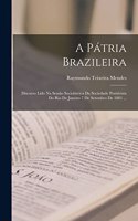 A Pátria Brazileira: Discurso Lido Na Sessão Sociolátrica Da Sociedade Pozitivista Do Rio De Janeiro 7 De Setembro De 1881 ...