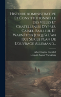 Histoire Administrative Et Constitutionnelle Des Villes Et Chatellenies D'ypres, Cassel, Bailleul Et Warnêton Jusqu'à L'an 1305 Sur Le Plan De L'ouvrage Allemand...