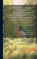 Collection of Hymns, for the Use of the Methodist Episcopal Church, Principally From the Collection of the Rev. John Wesley, M.A. Late Fellow of Lincoln College, Oxford