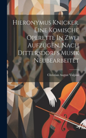 Hieronymus Knicker. Eine Komische Operette In Zwei Aufzügen. Nach Dittersdorfs Musik Neubearbeitet