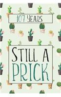 107 Years Still A Prick: Lined Journal / Notebook - Funny 107 yr Old Gag Gift, Fun And Practical Alternative to a Card - Cactus Themed 107th Birthday Gifts For Men and Women