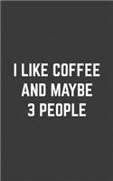 I Like Coffee And Maybe 3 People: I Like Coffee And Maybe 3 People Notebook - Funny And Cool Sarcastic Quote Doodle Diary Book As Gift Idea For Introvert Antisocial Caffeine Addicts 