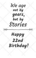 We age not by years but by stories Happy 22nd Birthday: 22 Year Old Birthday Gift Journal / Notebook / Diary / Unique Greeting Card Alternative