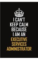 I Can't Keep Calm Because I Am An Executive Services Administrator