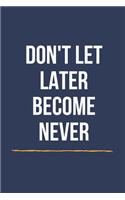 Don't Let Later Become Never