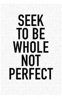 Seek to Be Whole, Not Perfect: A 6x9 Inch Matte Softcover Journal Notebook with 120 Blank Lined Pages and an Uplifting Positive and Motivaitonal Cover Slogan