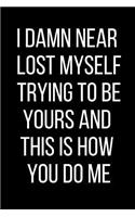 I Damn Near Lost Myself Trying To Be Yours And This Is How You Do Me