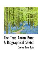 The True Aaron Burr: A Biographical Sketch