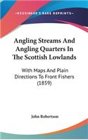 Angling Streams And Angling Quarters In The Scottish Lowlands: With Maps And Plain Directions To Front Fishers (1859)