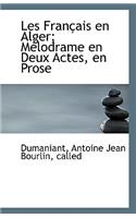 Les Francais En Alger; Melodrame En Deux Actes, En Prose