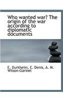 Who Wanted War? the Origin of the War According to Diplomatic Documents