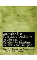 Authority the Function of Authority in Life and Its Relation to Legalism in Ethics and Religion